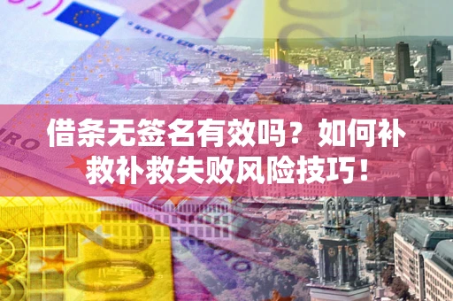武汉借条无签名有效吗？如何补救补救失败风险技巧！