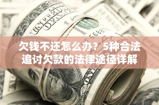 武汉欠钱不还怎么办？5种合法追讨欠款的法律途径详解