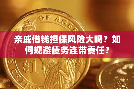 武汉亲戚借钱担保风险大吗？如何规避债务连带责任？