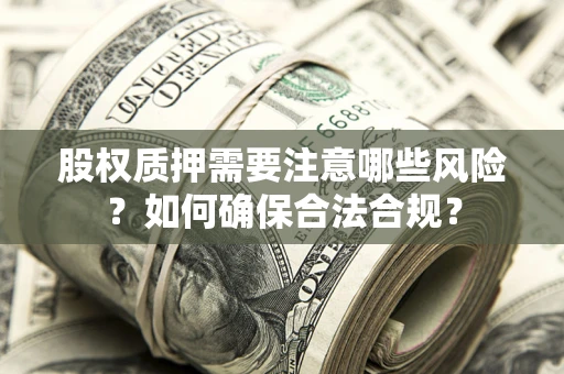 武汉股权质押需要注意哪些风险？如何确保合法合规？