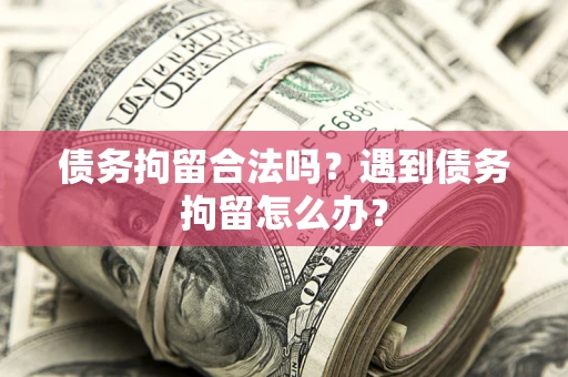 武汉债务拘留合法吗？遇到债务拘留怎么办？