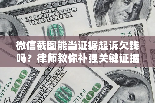 武汉微信截图能当证据起诉欠钱吗？律师教你补强关键证据
