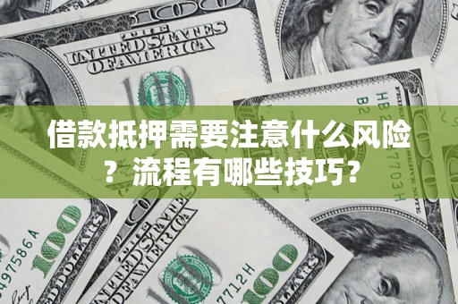 武汉借款抵押需要注意什么风险？流程有哪些技巧？