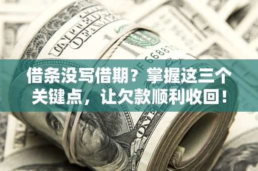 武汉借条没写借期？掌握这三个关键点，让欠款顺利收回！