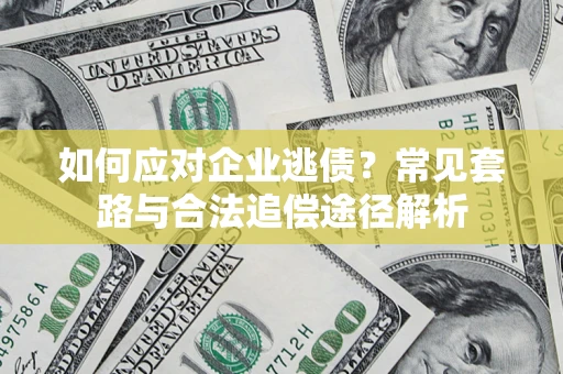 武汉如何应对企业逃债？常见套路与合法追偿途径解析