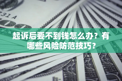 武汉起诉后要不到钱怎么办？有哪些风险防范技巧？
