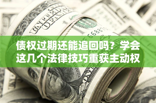 武汉债权过期还能追回吗？学会这几个法律技巧重获主动权