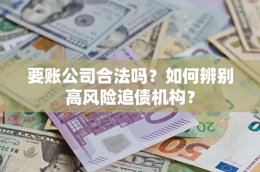 武汉要账公司合法吗？如何辨别高风险追债机构？