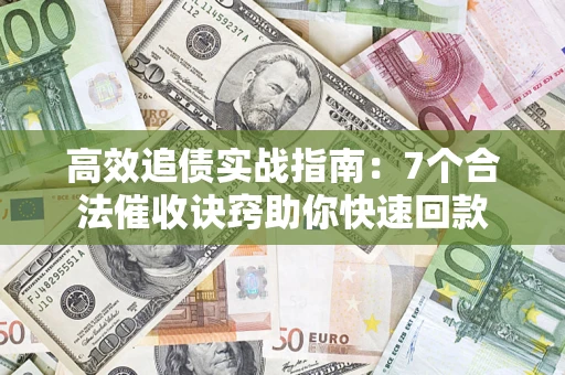 武汉高效追债实战指南：7个合法催收诀窍助你快速回款