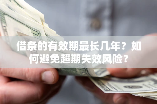 武汉借条的有效期最长几年？如何避免超期失效风险？
