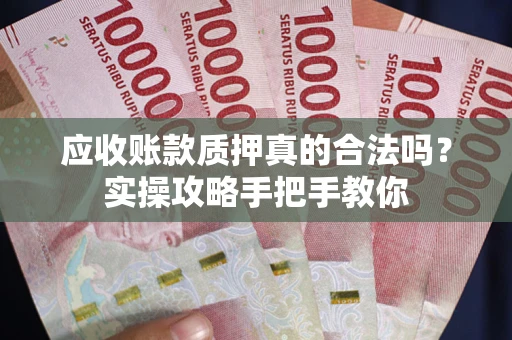 武汉应收账款质押真的合法吗？实操攻略手把手教你