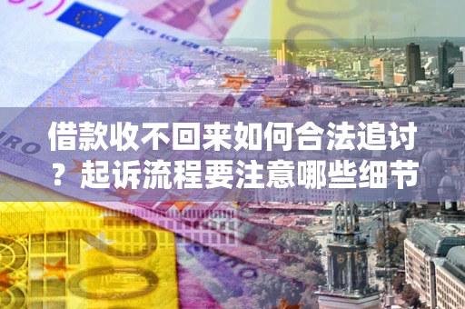 武汉借款收不回来如何合法追讨？起诉流程要注意哪些细节？
