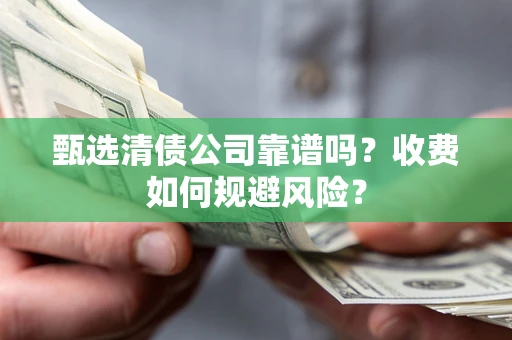 武汉甄选清债公司靠谱吗？收费如何规避风险？