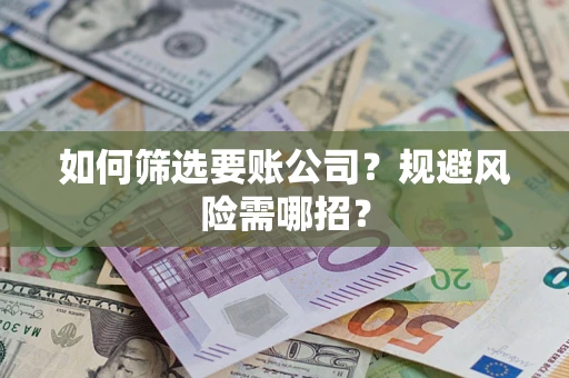 武汉如何筛选要账公司？规避风险需哪招？
