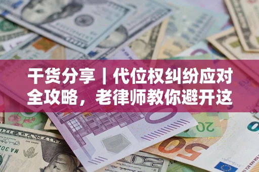 武汉干货分享｜代位权纠纷应对全攻略，老律师教你避开这5大雷区
