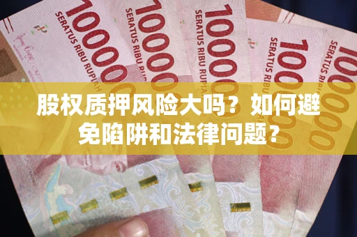 武汉股权质押风险大吗？如何避免陷阱和法律问题？