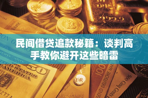 武汉民间借贷追款秘籍：谈判高手教你避开这些暗雷