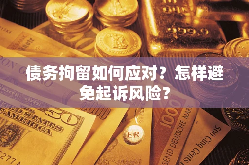 武汉债务拘留如何应对？怎样避免起诉风险？