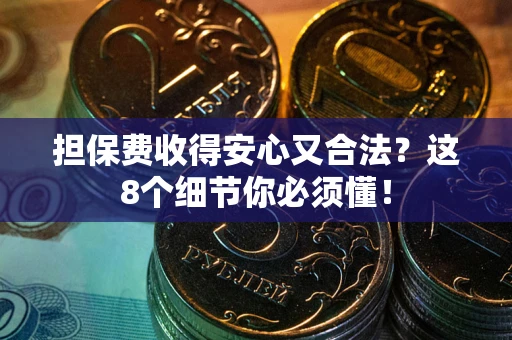 武汉担保费收得安心又合法？这8个细节你必须懂！