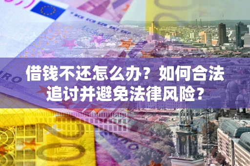 武汉借钱不还怎么办？如何合法追讨并避免法律风险？