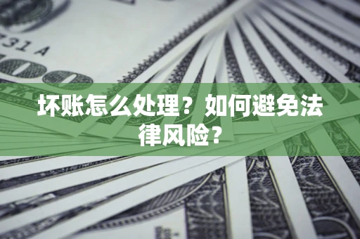 武汉坏账怎么处理？如何避免法律风险？