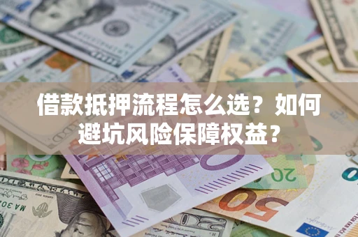 武汉借款抵押流程怎么选？如何避坑风险保障权益？