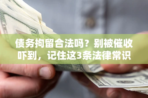 武汉债务拘留合法吗?别被催收吓到,记住这3条法律常识 武汉债务拘留合法吗?别被催收吓到,记住这3条法律常识