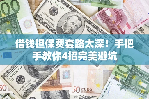 武汉借钱担保费套路太深！手把手教你4招完美避坑
