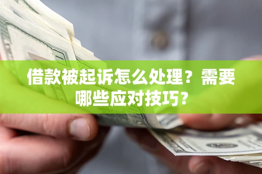 武汉借款被起诉怎么处理？需要哪些应对技巧？