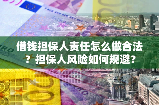 武汉借钱担保人责任怎么做合法？担保人风险如何规避？