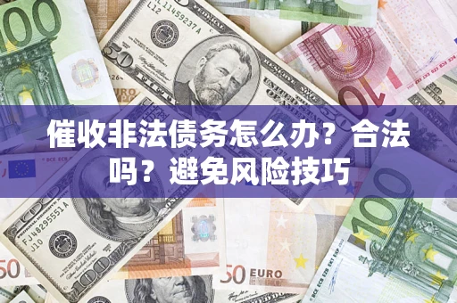 武汉催收非法债务怎么办？合法吗？避免风险技巧