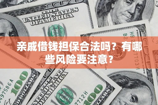 武汉亲戚借钱担保合法吗？有哪些风险要注意？