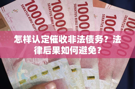 武汉怎样认定催收非法债务？法律后果如何避免？