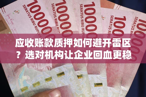 武汉应收账款质押如何避开雷区？选对机构让企业回血更稳