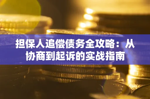 武汉担保人追偿债务全攻略:从协商到起诉的实战指南 武汉担保人追偿债务全攻略:从协商到起诉的实战指南