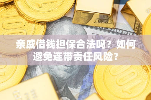 武汉亲戚借钱担保合法吗？如何避免连带责任风险？