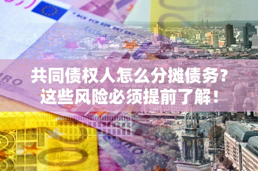 武汉共同债权人怎么分摊债务？这些风险必须提前了解！