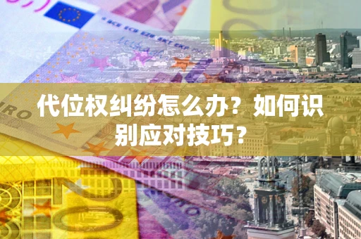 武汉代位权纠纷怎么办？如何识别应对技巧？