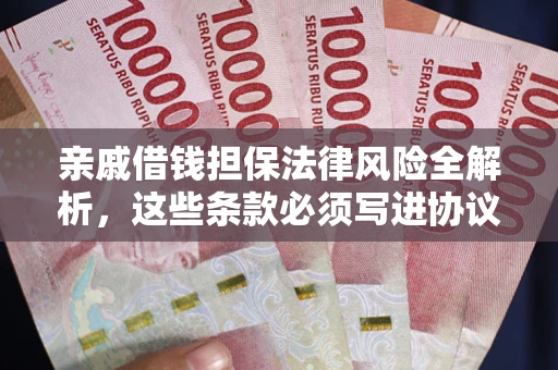 武汉亲戚借钱担保法律风险全解析，这些条款必须写进协议