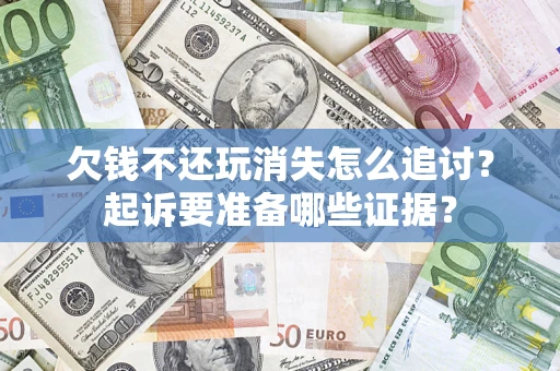 武汉欠钱不还玩消失怎么追讨？起诉要准备哪些证据？