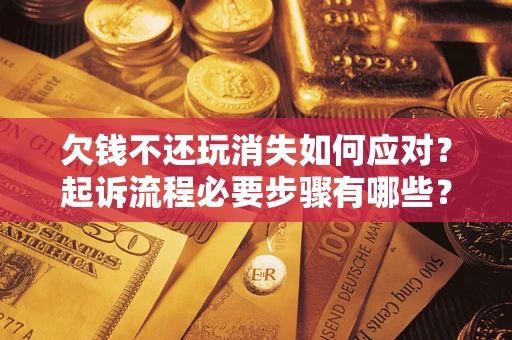 武汉欠钱不还玩消失如何应对？起诉流程必要步骤有哪些？