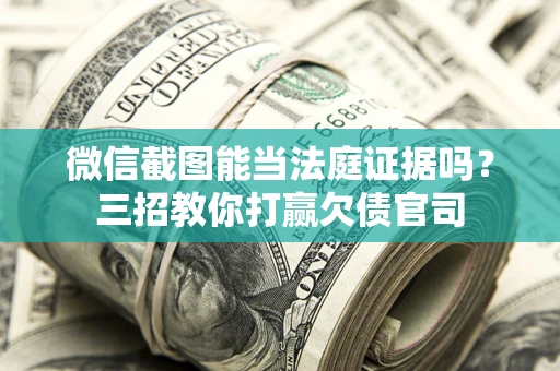 武汉微信截图能当法庭证据吗？三招教你打赢欠债官司