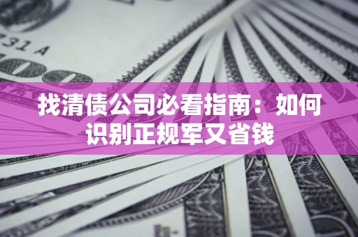 武汉找清债公司必看指南：如何识别正规军又省钱