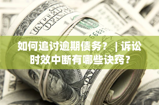 武汉如何追讨逾期债务？ | 诉讼时效中断有哪些诀窍？