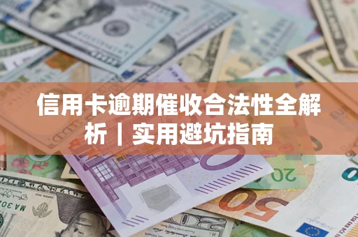 武汉信用卡逾期催收合法性全解析｜实用避坑指南
