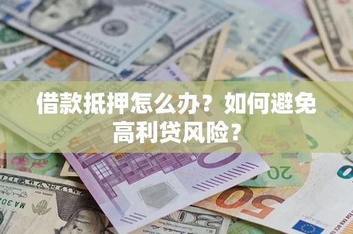 武汉借款抵押怎么办？如何避免高利贷风险？