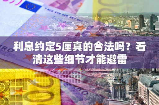 武汉利息约定5厘真的合法吗？看清这些细节才能避雷