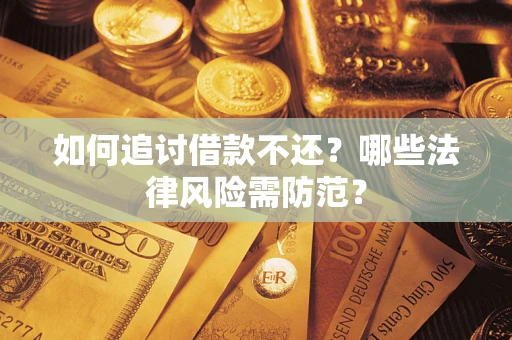 武汉如何追讨借款不还？哪些法律风险需防范？