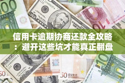 武汉信用卡逾期协商还款全攻略：避开这些坑才能真正翻盘