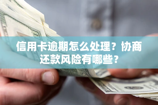武汉信用卡逾期怎么处理？协商还款风险有哪些？